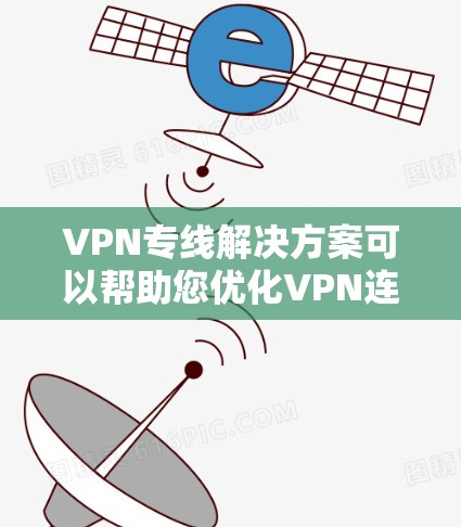 VPN专线解决方案可以帮助您优化VPN连接，提高安全性和用户体验。以下是一些常见的VPN专线解决方案，您可以根据您的具体情况选择