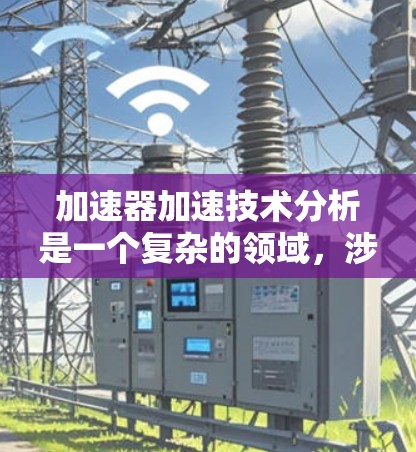 加速器加速技术分析是一个复杂的领域，涉及多个概念和方法。以下是对该领域的简要总结和建议