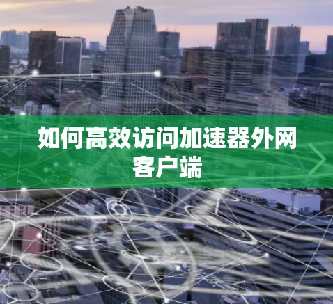 如何高效访问加速器外网客户端