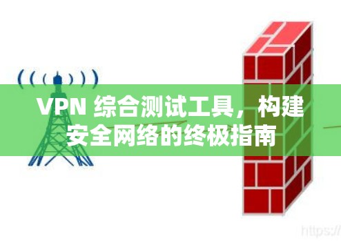 VPN 综合测试工具，构建安全网络的终极指南