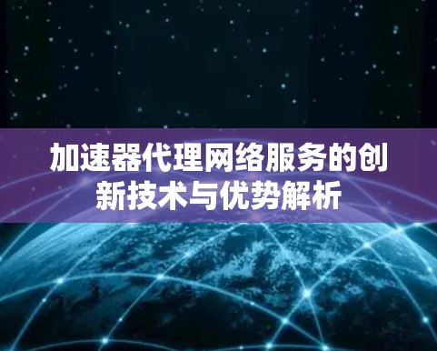 加速器代理网络服务的创新技术与优势解析