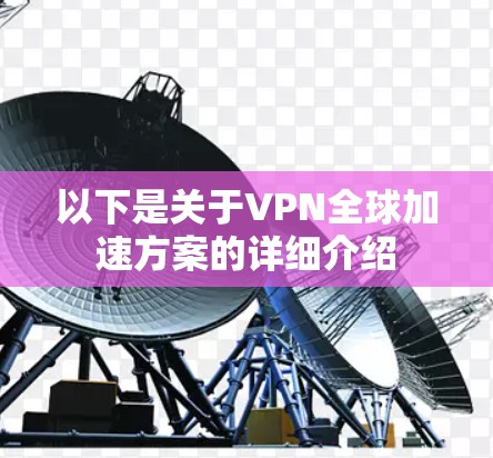 以下是关于VPN全球加速方案的详细介绍 以下是关于VPN全球加速方案的详细介绍