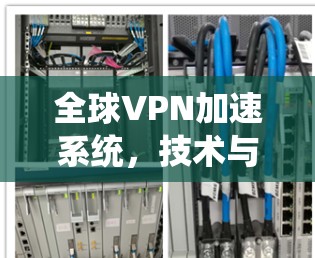 全球VPN加速系统，技术与应用的全面解析