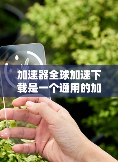 加速器全球加速下载是一个通用的加速下载工具,可以帮助用户更快地下载多种资源。以下是一些常用的加速下载工具,供您选择 加速器全球加速下载是一个通用的加速下载工具,可以帮助用户更快地下载多种资源。以下是一些常用的加速下载工具,供您选择