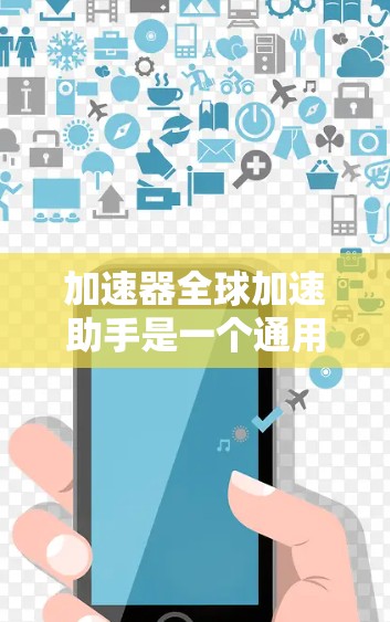 加速器全球加速助手是一个通用的中文术语，可能指的是一种能够帮助用户快速获取所需信息或资源的工具。以下是对此术语的详细解释