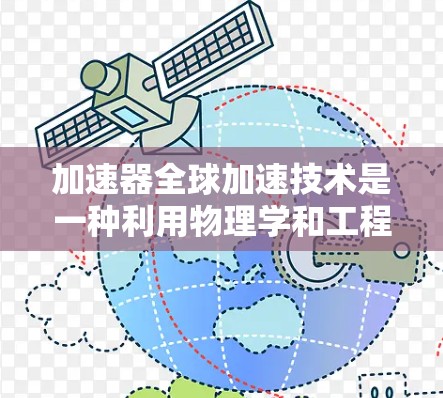 加速器全球加速技术是一种利用物理学和工程学原理将能量加速的技术，广泛应用于航空、飞行、航天、火箭发动机和医疗领域。以下是一个详细而结构化的总结