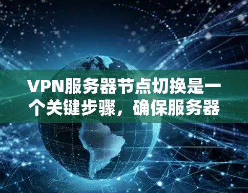 VPN服务器节点切换是一个关键步骤，确保服务器能够正常访问安全局域网或互联网。以下是对该过程的详细总结