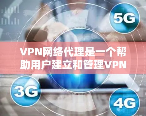 VPN网络代理是一个帮助用户建立和管理VPN连接的工具。它通过软件或应用连接到VPN服务器，提供了多种功能，包括加密、解密和数据保护。以下是对VPN网络代理的详细总结