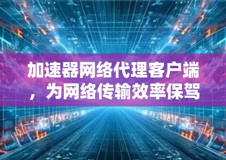 加速器网络代理客户端，为网络传输效率保驾护航