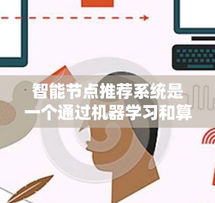 智能节点推荐系统是一个通过机器学习和算法，基于用户的使用数据，推荐可能需要加速的节点或工具的系统。以下是对这个系统的详细分析和步骤说明