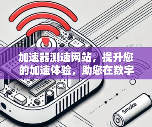 加速器测速网站，提升您的加速体验，助您在数字世界中轻松上手