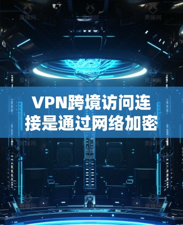 VPN跨境访问连接是通过网络加密技术在没有物理设备的情况下访问外部服务器的一种方式。尽管VPN提供了一种安全的访问方式，但仍然存在一些潜在的风险，可以通过以下步骤来提高安全性