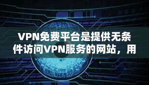 VPN免费平台是提供无条件访问VPN服务的网站，用户可以通过访问这些平台免费使用VPN功能，通常不涉及注册或付费使用。以下是几个可靠且免费的VPN平台推荐