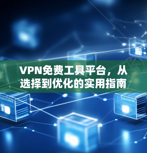 VPN免费工具平台，从选择到优化的实用指南