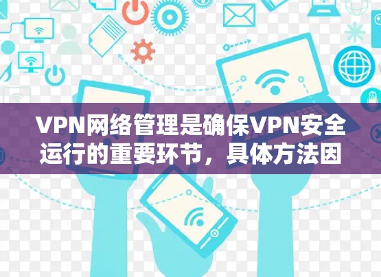 VPN网络管理是确保VPN安全运行的重要环节，具体方法因使用环境和需求而异。以下是一些常见的VPN网络管理方法和步骤，供您参考