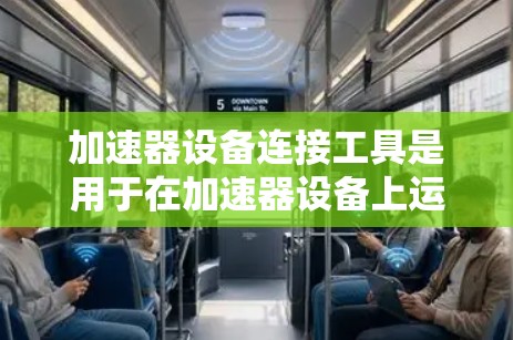 加速器设备连接工具是用于在加速器设备上运行的编程语言、工具或软件，帮助开发者实现设备的控制和管理。以下是对加速器设备连接工具的详细总结
