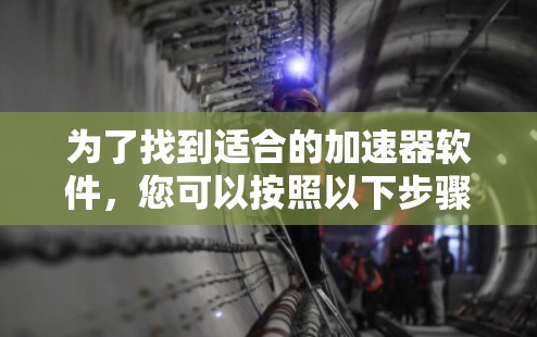 为了找到适合的加速器软件，您可以按照以下步骤进行