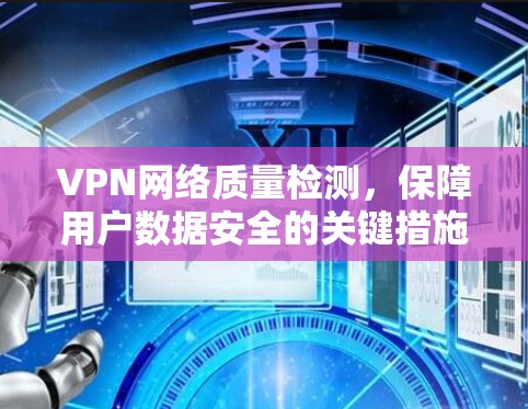 VPN网络质量检测，保障用户数据安全的关键措施