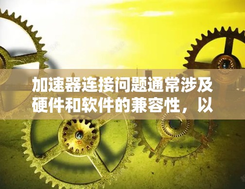 加速器连接问题通常涉及硬件和软件的兼容性，以下是一些关键步骤