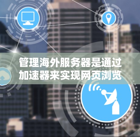 管理海外服务器是通过加速器来实现网页浏览加速的一种方式，涉及多个服务器的配置和管理。以下是一个逐步指南，帮助您理解和操作海外服务器管理