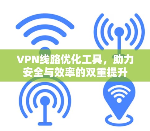 VPN线路优化工具，助力安全与效率的双重提升