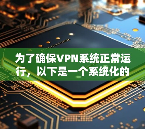 为了确保VPN系统正常运行，以下是一个系统化的步骤指南，帮助你系统地排查和解决问题