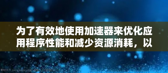 为了有效地使用加速器来优化应用程序性能和减少资源消耗，以下是一步步的指南