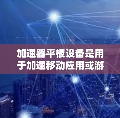 加速器平板设备是用于加速移动应用或游戏的硬件设备，支持多种功能以提升用户体验。以下是对加速器平板设备的支持功能的详细说明