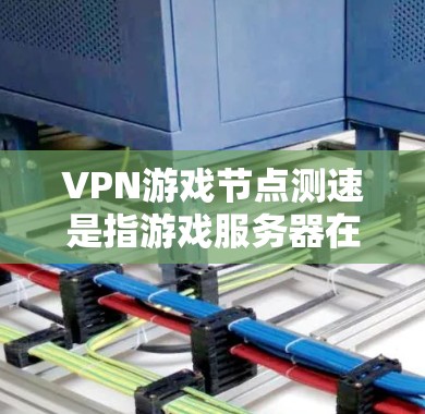 VPN游戏节点测速是指游戏服务器在处理视频流数据时的性能评估，通常以每秒处理的数据量（如MB）为单位。以下是详细的分析和建议