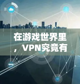 在游戏世界里，VPN究竟有哪些好用的？