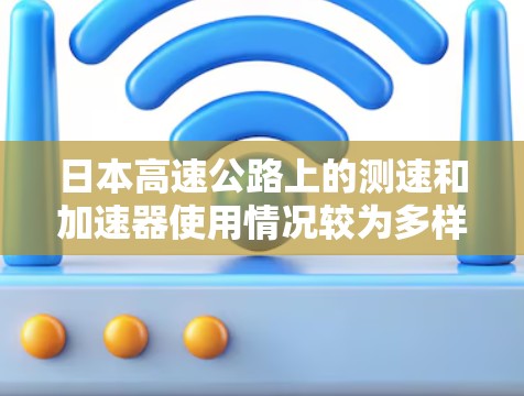 日本高速公路上的测速和加速器使用情况较为多样化，以下是详细的总结