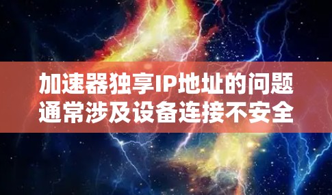 加速器独享IP地址的问题通常涉及设备连接不安全、数据传输失败、隐私泄露、安全漏洞或配置问题、加速器整体安全性不足以及性能问题。以下是对这些问题的详细解答