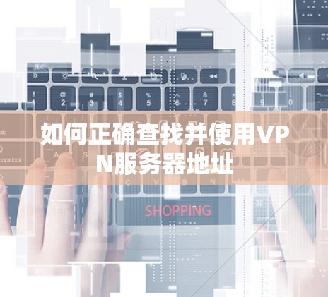 如何正确查找并使用VPN服务器地址