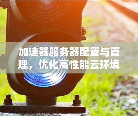 加速器服务器配置与管理，优化高性能云环境