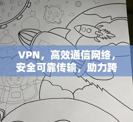 VPN，高效通信网络，安全可靠传输，助力跨境网络加速