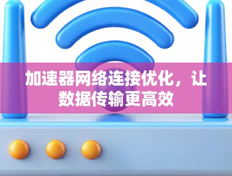 加速器网络连接优化，让数据传输更高效