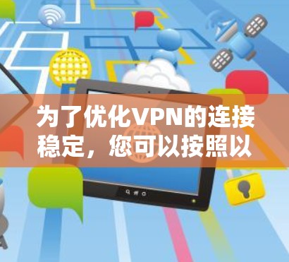 为了优化VPN的连接稳定，您可以按照以下步骤进行排查和修复