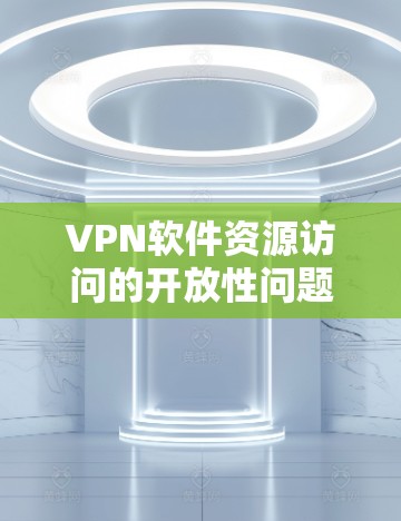 VPN软件资源访问的开放性问题