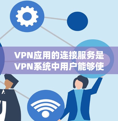 VPN应用的连接服务是VPN系统中用户能够使用的功能和能力，主要包括以下方面