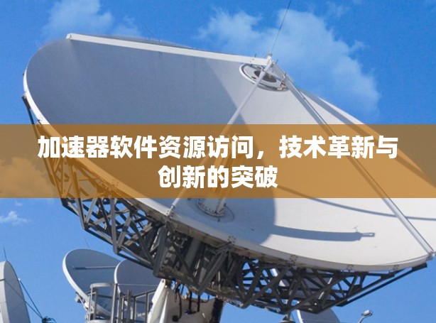 加速器软件资源访问，技术革新与创新的突破