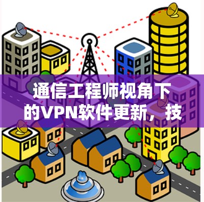 通信工程师视角下的VPN软件更新，技术探索与安全威胁