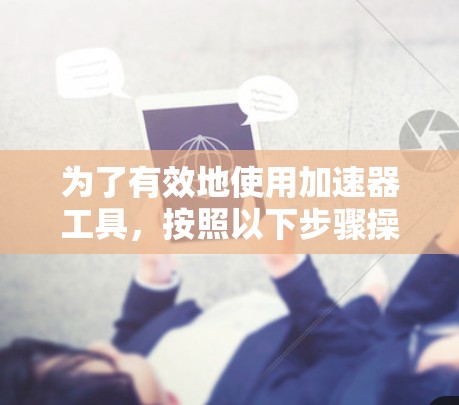 为了有效地使用加速器工具，按照以下步骤操作