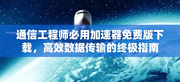 通信工程师必用加速器免费版下载，高效数据传输的终极指南