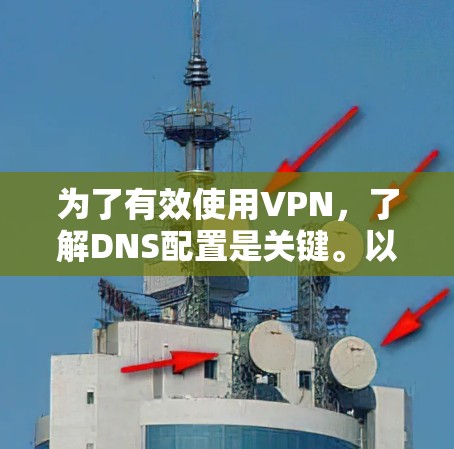 为了有效使用VPN，了解DNS配置是关键。以下是详细的步骤指南