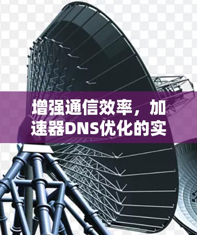 增强通信效率，加速器DNS优化的实践与启示