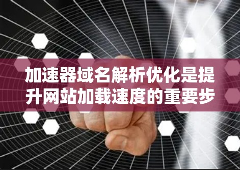 加速器域名解析优化是提升网站加载速度的重要步骤。以下是一些优化加速器域名解析的建议和方法