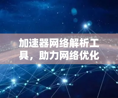 加速器网络解析工具，助力网络优化的高效解决方案