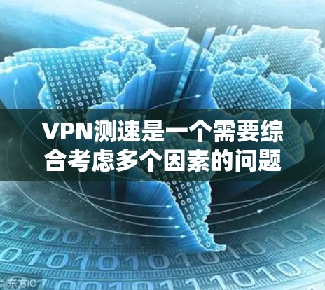 VPN测速是一个需要综合考虑多个因素的问题，旨在确保安全和性能。以下是一些关键点，帮助你更好地理解并应对VPN测速的问题
