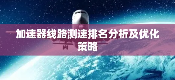 加速器线路测速排名分析及优化策略