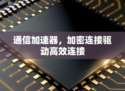 通信加速器，加密连接驱动高效连接